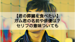 君の膵臓をたべたい ガム君の名前や俳優は セリフの意味についても Shokichiのエンタメ情報labo