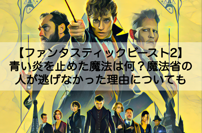 ファンタビ2 青い炎を止めた魔法は何 魔法省の人が逃げなかった理由についても Shokichiのエンタメ情報labo