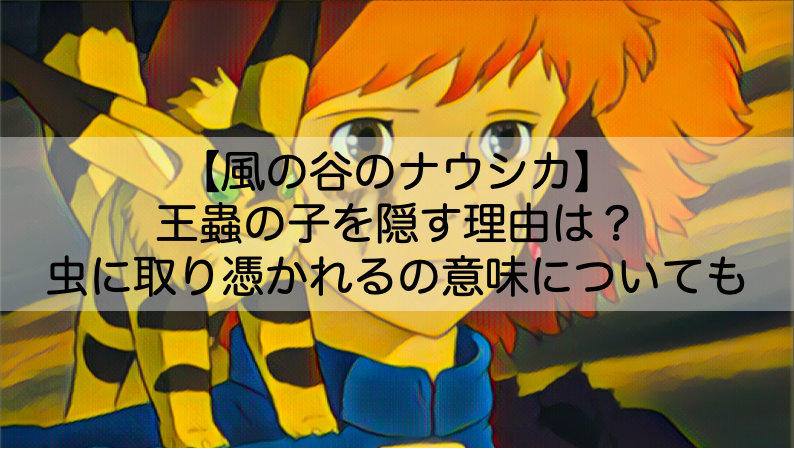 風の谷のナウシカ 王蟲の子を隠す理由は 虫に取り憑かれるの意味についても Shokichiのエンタメ情報labo