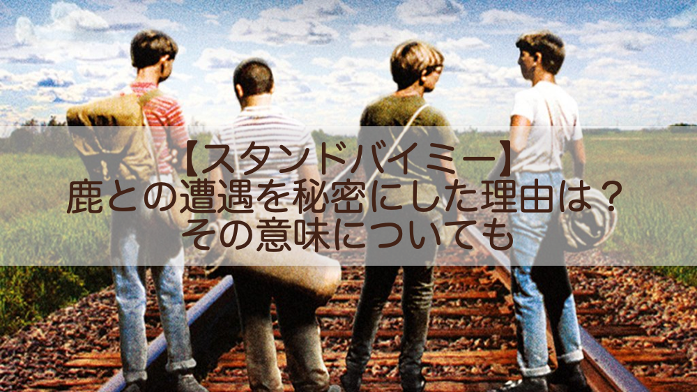 スタンドバイミー 鹿と遭遇したことをゴーディが秘密にした理由は その意味についても Shokichiのエンタメ情報labo