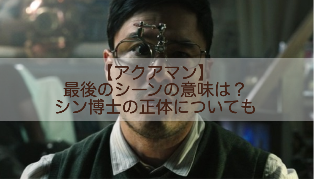 アクアマン 最後のシーンの意味は シン博士の正体についても Shokichiのエンタメ情報labo