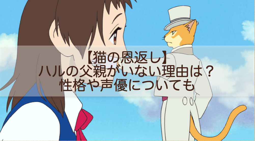 猫の恩返し ハルの父親がいない理由は 性格や声優についても Shokichiのエンタメ情報labo